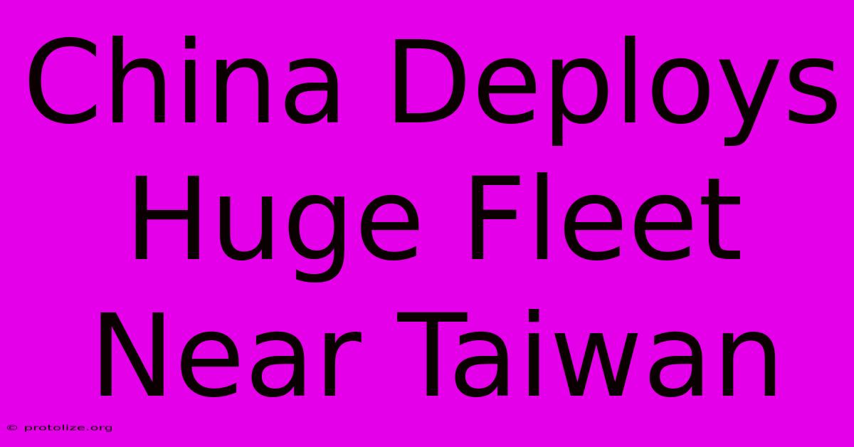 China Deploys Huge Fleet Near Taiwan