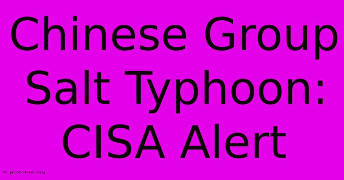 Chinese Group Salt Typhoon: CISA Alert