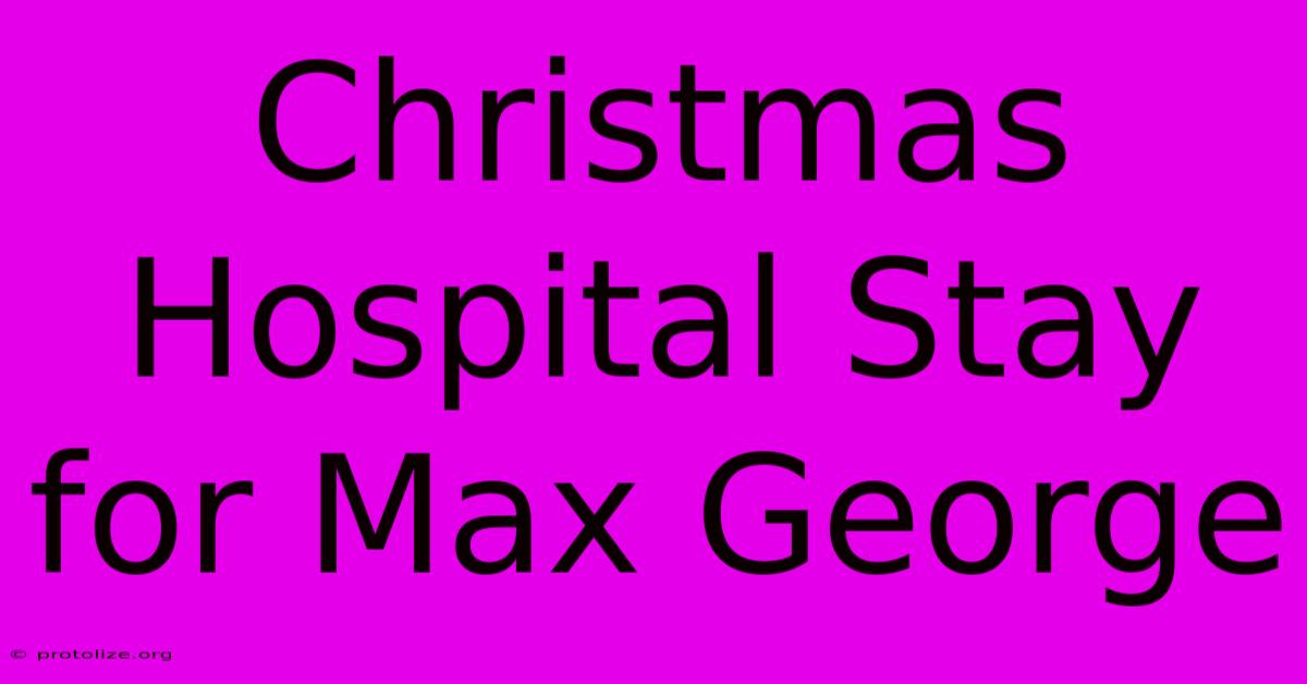 Christmas Hospital Stay For Max George