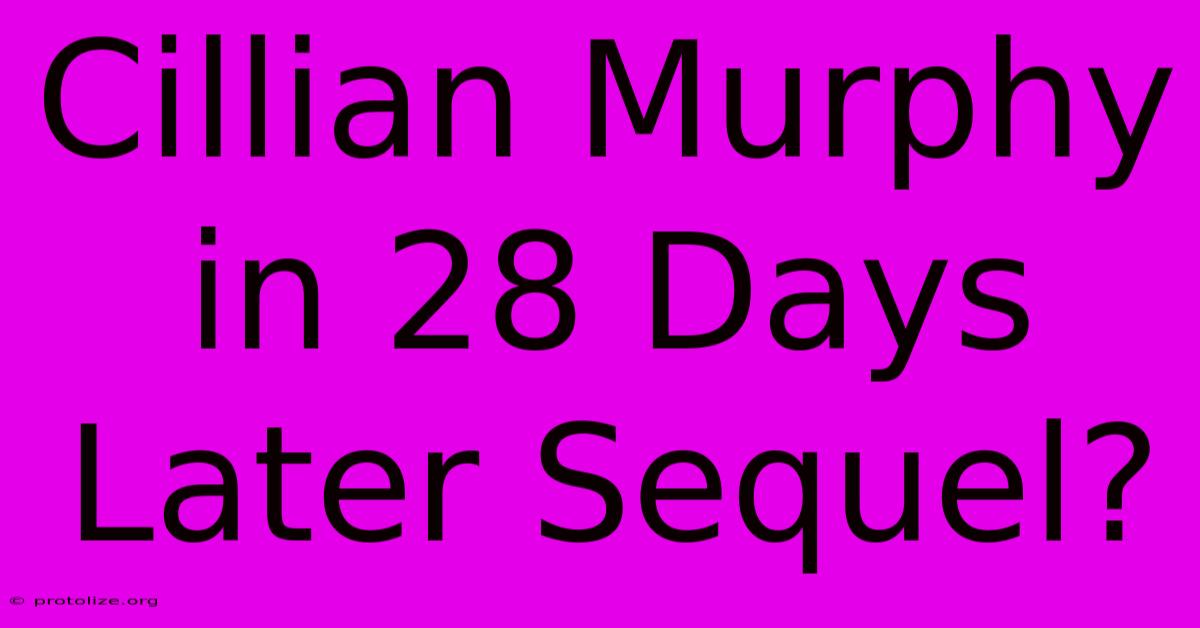 Cillian Murphy In 28 Days Later Sequel?