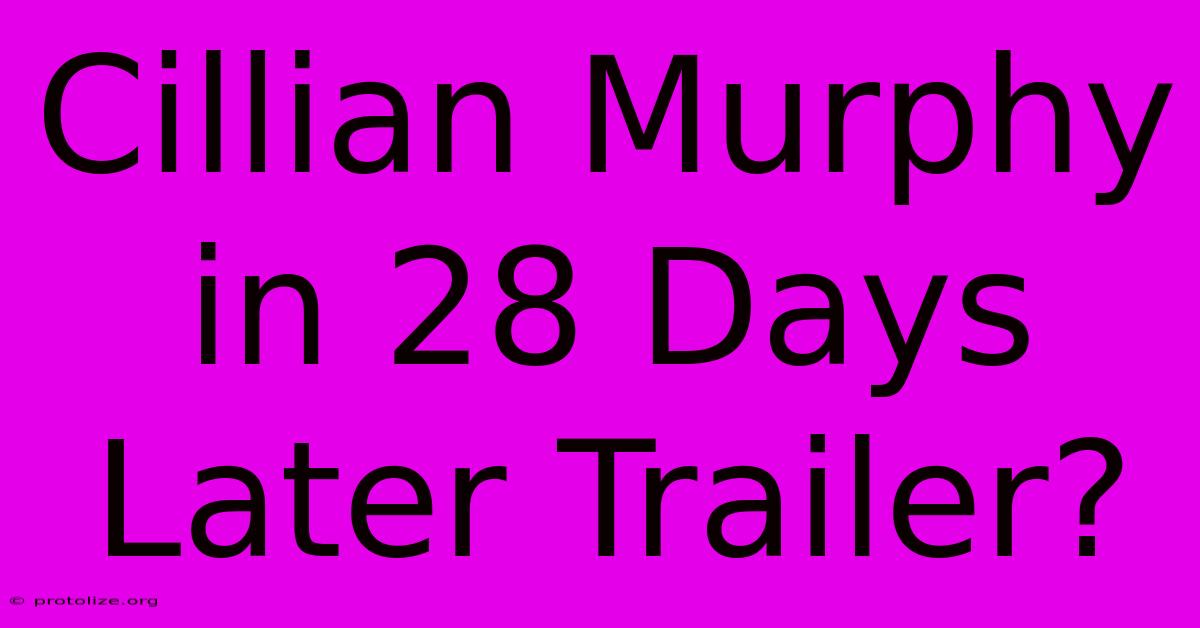 Cillian Murphy In 28 Days Later Trailer?