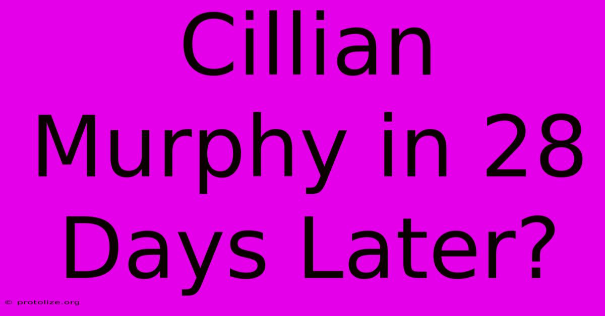 Cillian Murphy In 28 Days Later? Cillian Murphy In 28 Days Later?