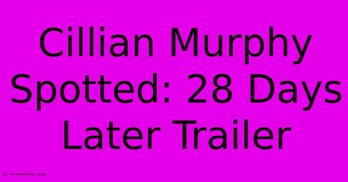 Cillian Murphy Spotted: 28 Days Later Trailer