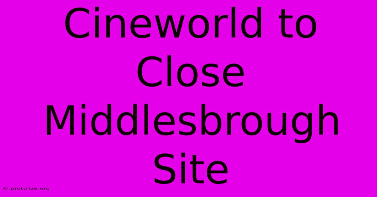 Cineworld To Close Middlesbrough Site Cineworld To Close Middlesbrough Site