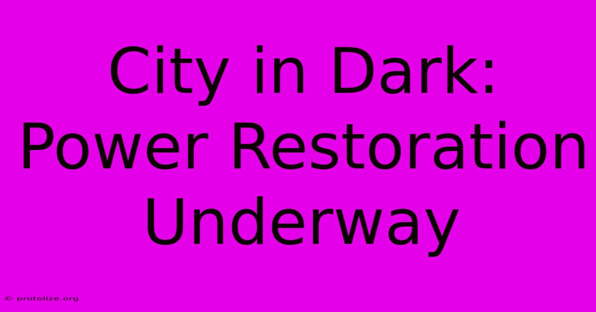 City In Dark: Power Restoration Underway City In Dark: Power Restoration Underway