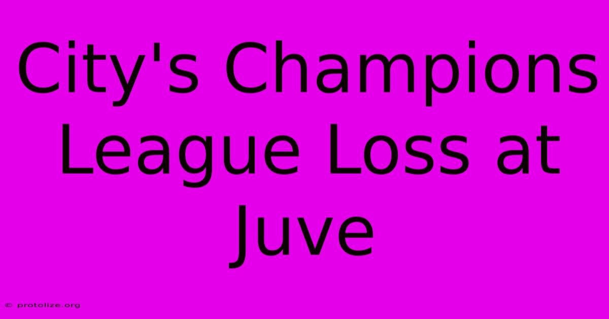 City's Champions League Loss At Juve City's Champions League Loss At Juve