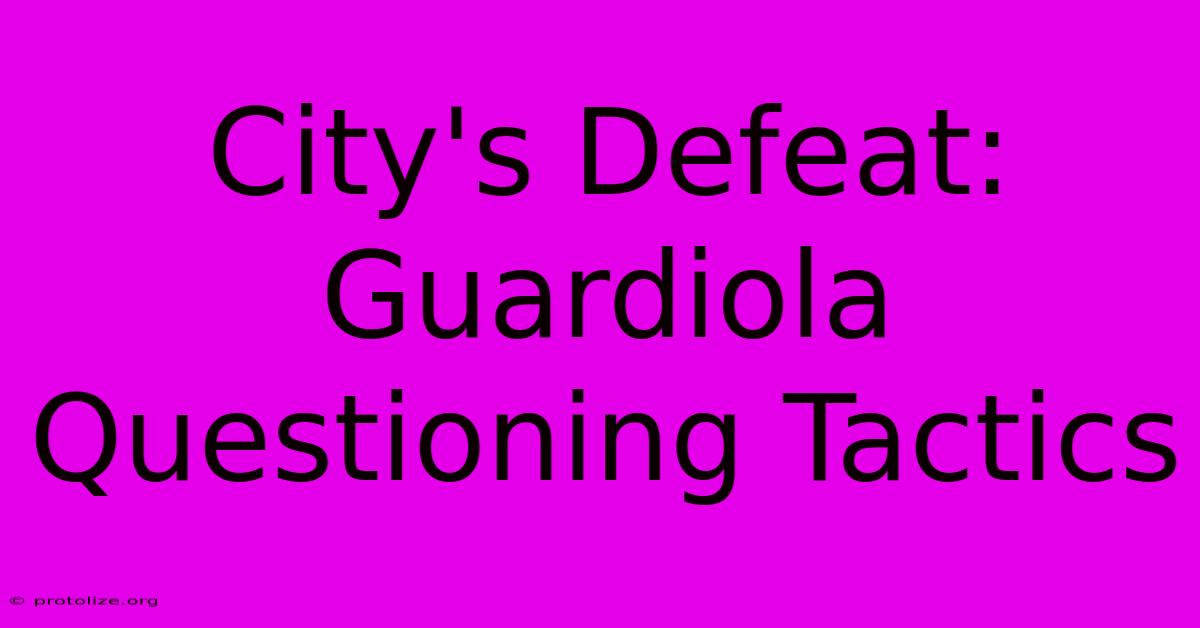 City's Defeat: Guardiola Questioning Tactics