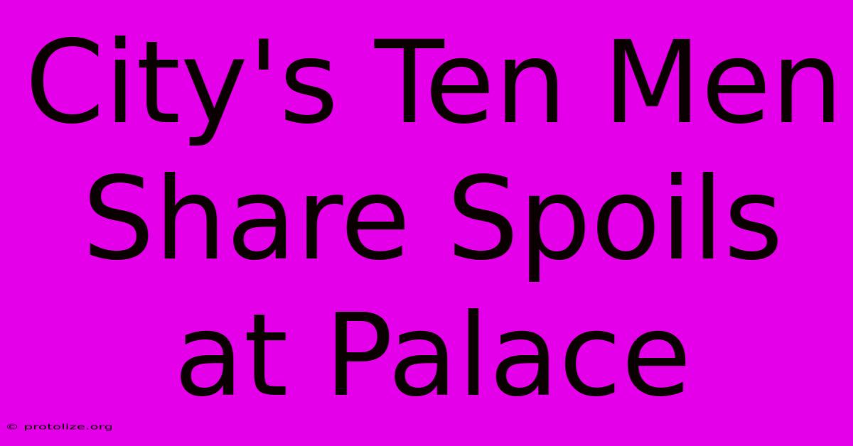 City's Ten Men Share Spoils At Palace City's Ten Men Share Spoils At Palace
