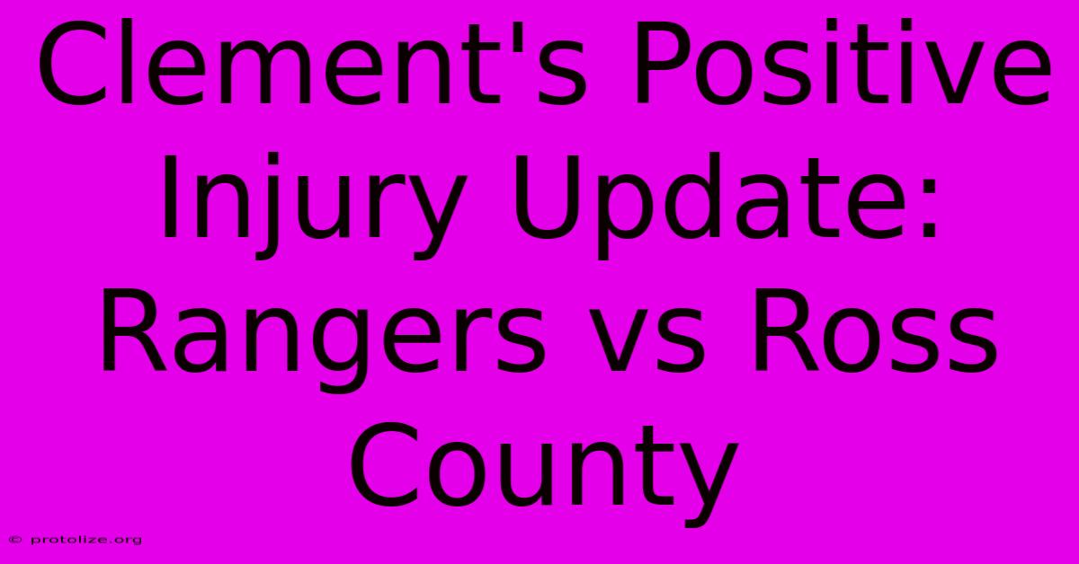 Clement's Positive Injury Update: Rangers Vs Ross County Clement's Positive Injury Update: Rangers Vs Ross County