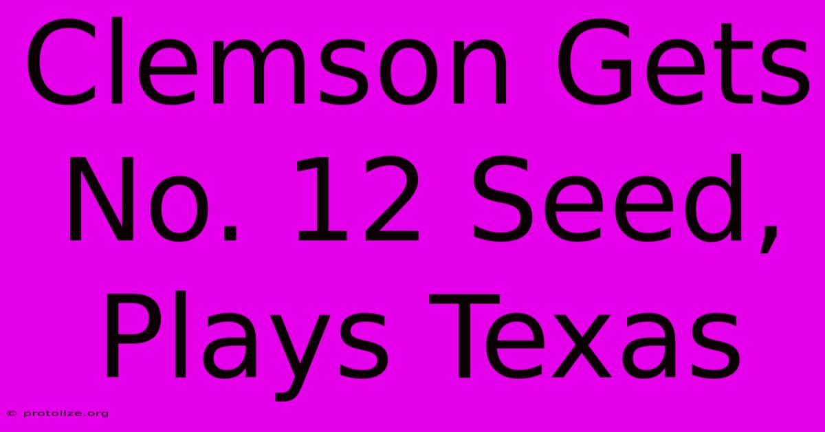 Clemson Gets No. 12 Seed, Plays Texas Clemson Gets No. 12 Seed, Plays Texas