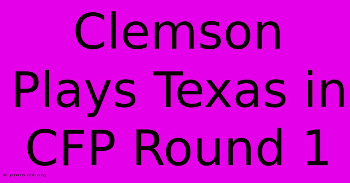 Clemson Plays Texas In CFP Round 1 Clemson Plays Texas In CFP Round 1