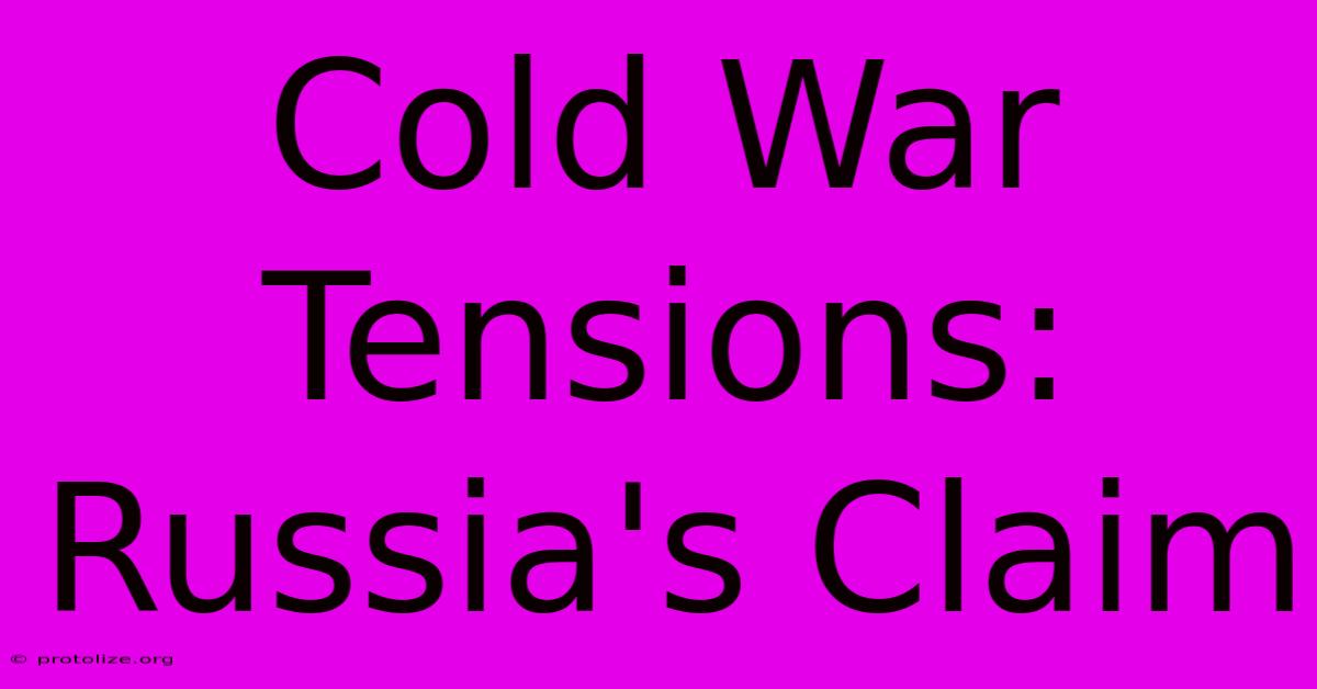 Cold War Tensions: Russia's Claim Cold War Tensions: Russia's Claim