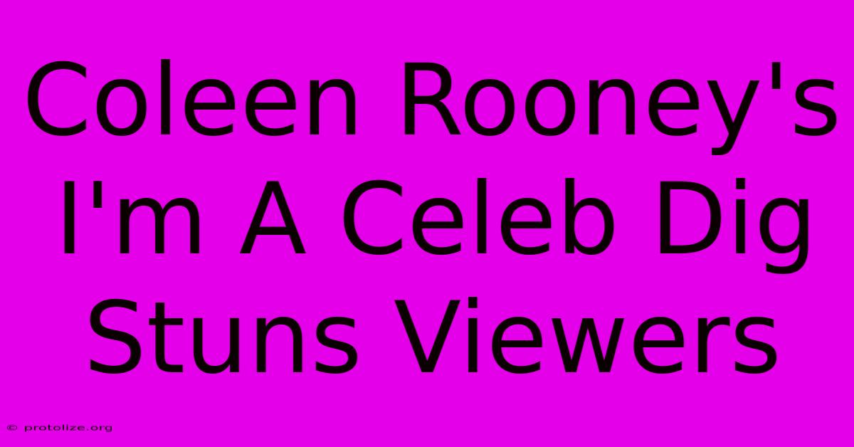 Coleen Rooney's I'm A Celeb Dig Stuns Viewers Coleen Rooney's I'm A Celeb Dig Stuns Viewers