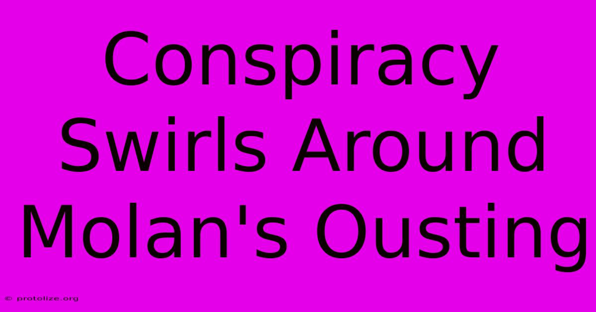 Conspiracy Swirls Around Molan's Ousting Conspiracy Swirls Around Molan's Ousting