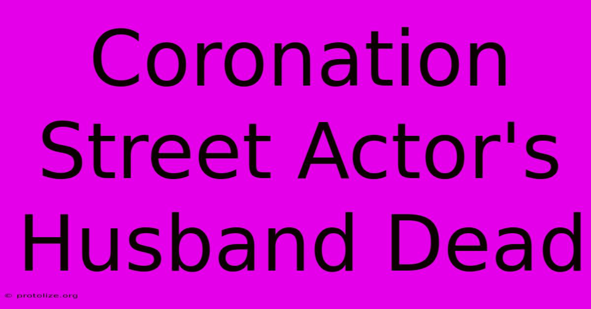 Coronation Street Actor's Husband Dead Coronation Street Actor's Husband Dead