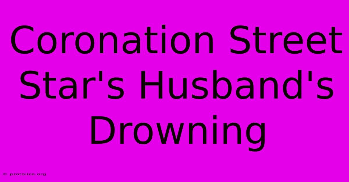 Coronation Street Star's Husband's Drowning