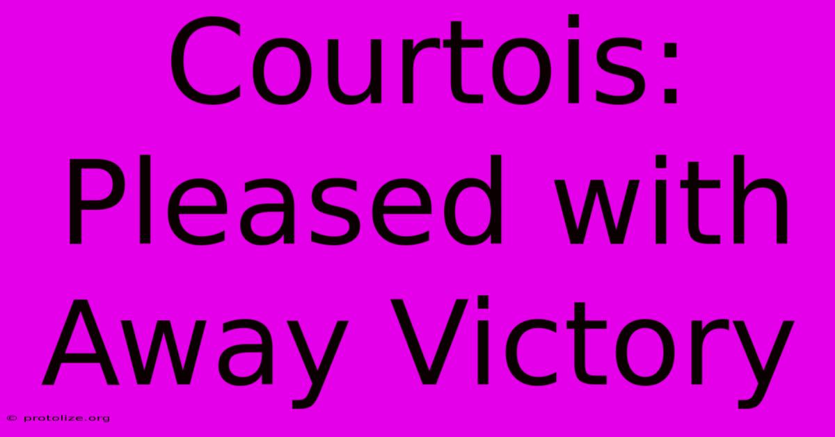 Courtois: Pleased With Away Victory Courtois: Pleased With Away Victory