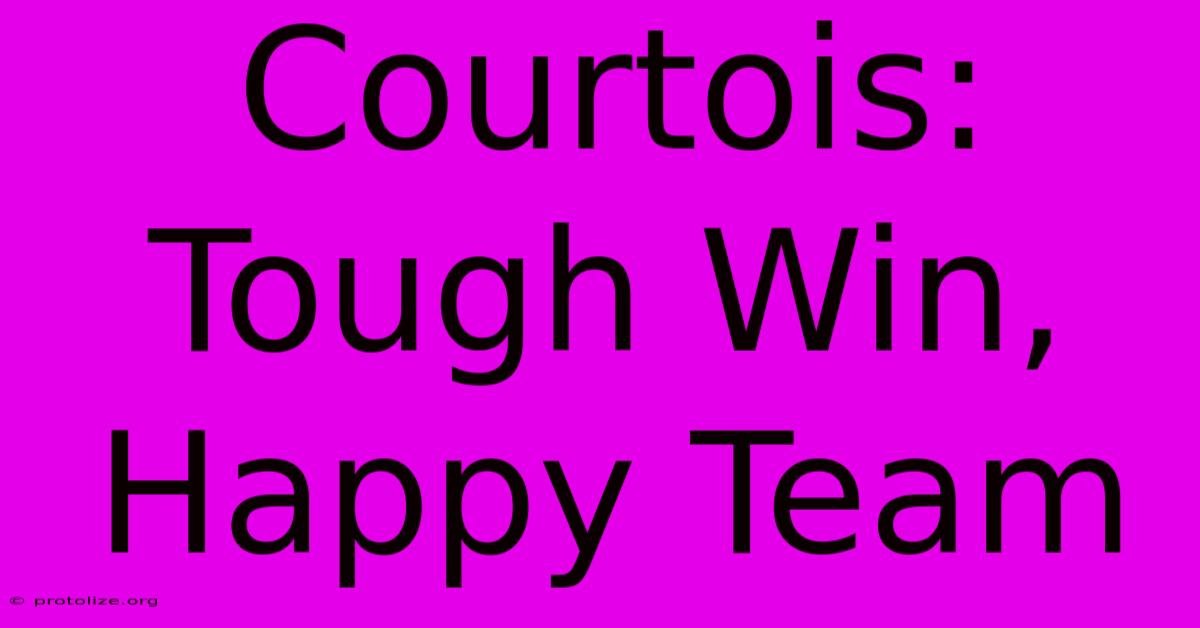 Courtois: Tough Win, Happy Team Courtois: Tough Win, Happy Team