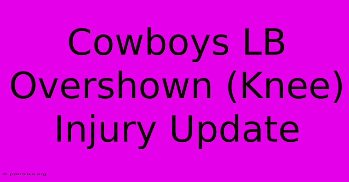 Cowboys LB Overshown (Knee) Injury Update Cowboys LB Overshown (Knee) Injury Update