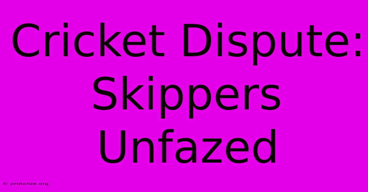 Cricket Dispute: Skippers Unfazed Cricket Dispute: Skippers Unfazed