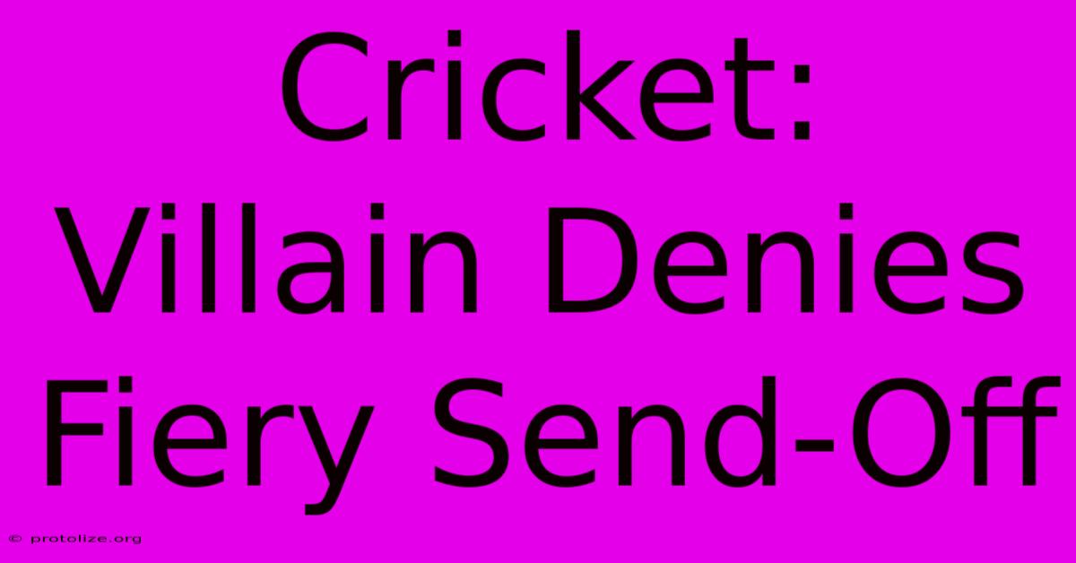 Cricket: Villain Denies Fiery Send-Off Cricket: Villain Denies Fiery Send-Off