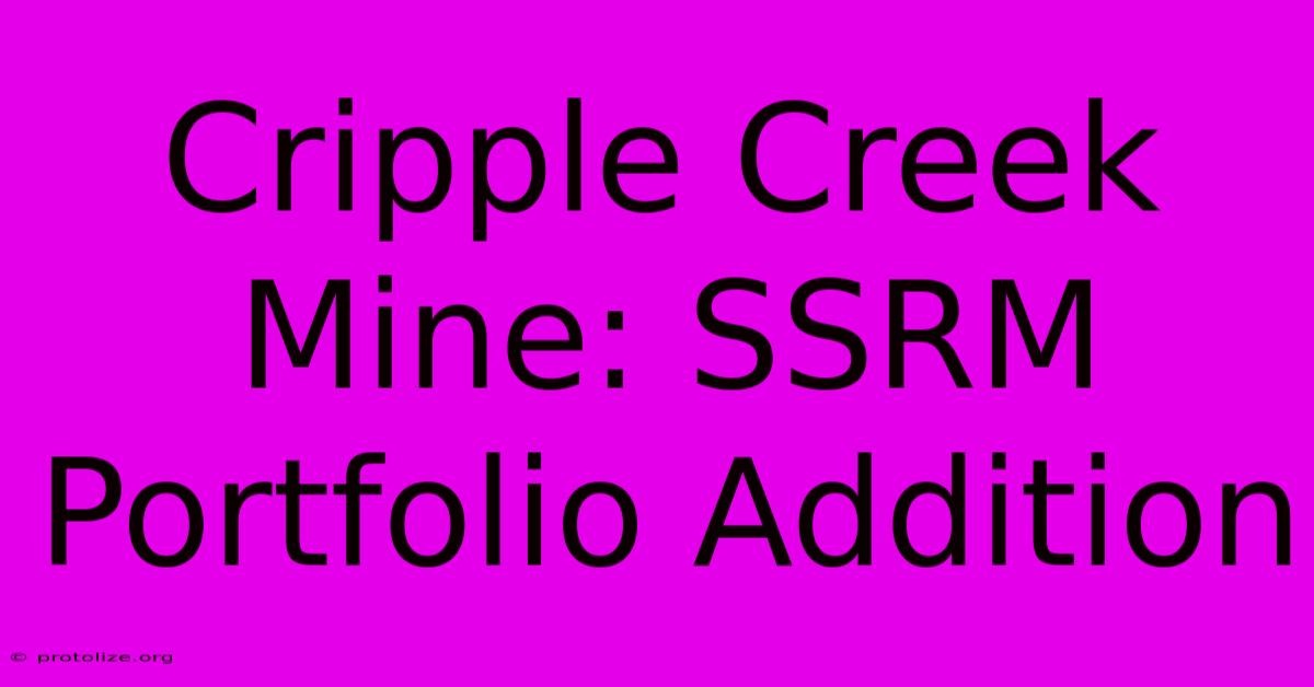 Cripple Creek Mine: SSRM Portfolio Addition