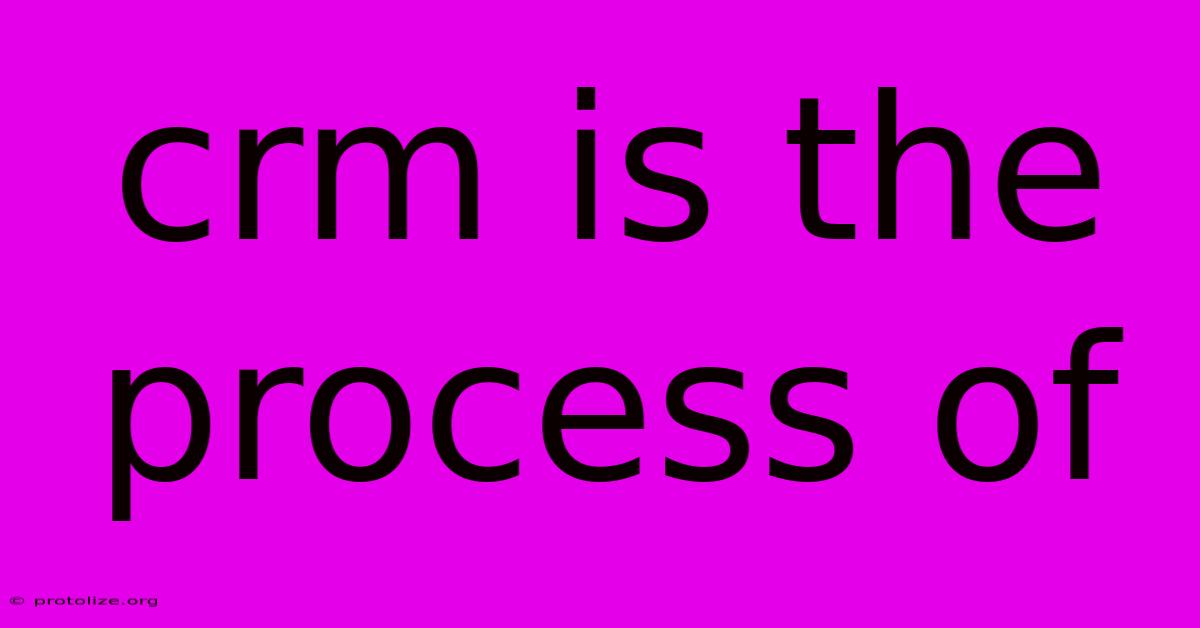 Crm Is The Process Of