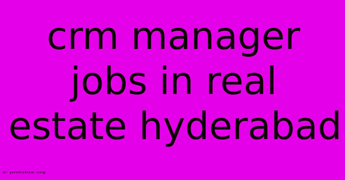 Crm Manager Jobs In Real Estate Hyderabad