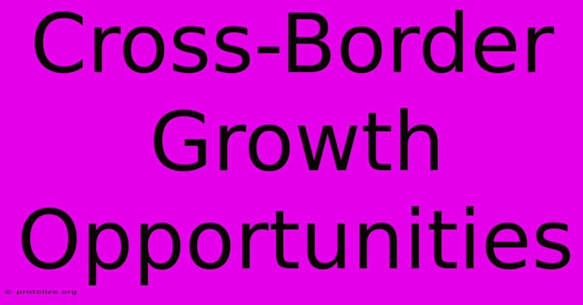 Cross-Border Growth Opportunities Cross-Border Growth Opportunities