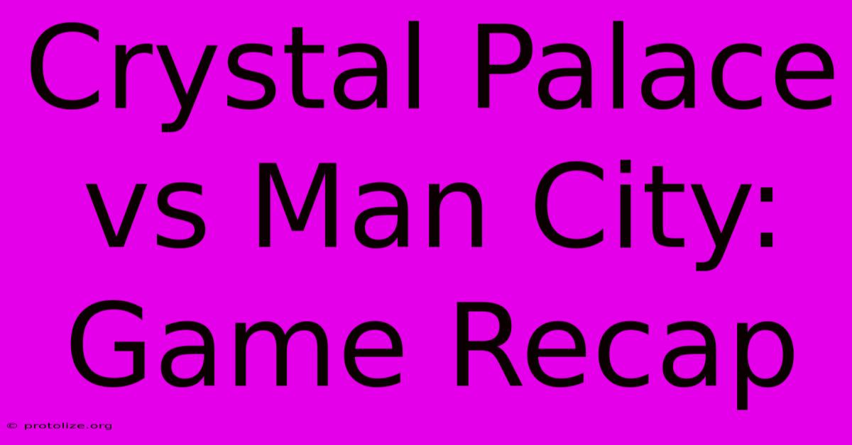 Crystal Palace Vs Man City: Game Recap Crystal Palace Vs Man City: Game Recap
