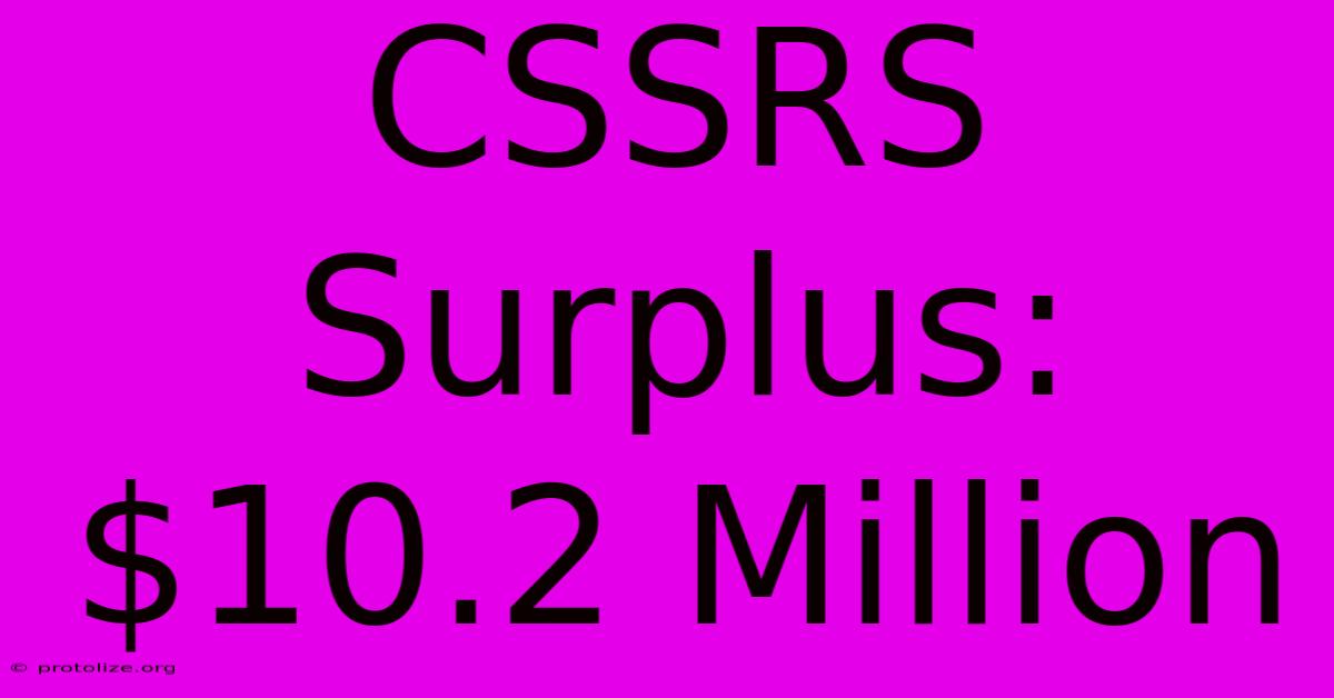 CSSRS Surplus: $10.2 Million CSSRS Surplus: $10.2 Million