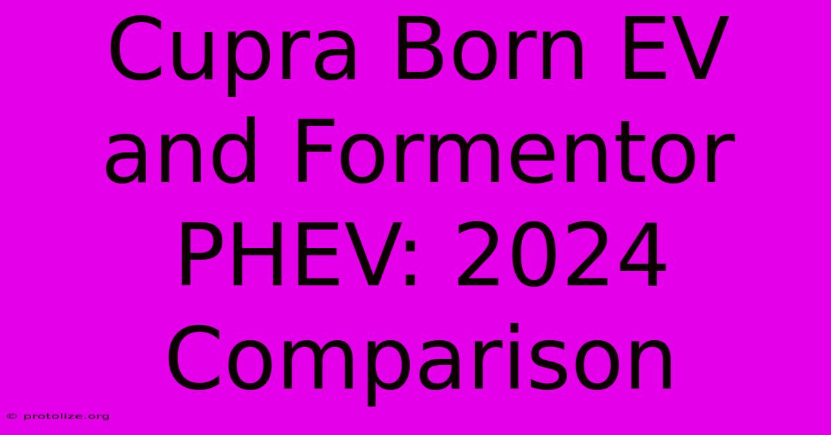Cupra Born EV And Formentor PHEV: 2024 Comparison Cupra Born EV And Formentor PHEV: 2024 Comparison