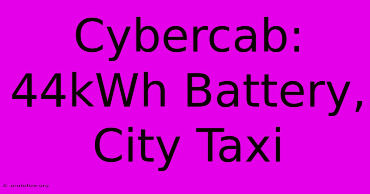 Cybercab: 44kWh Battery, City Taxi Cybercab: 44kWh Battery, City Taxi