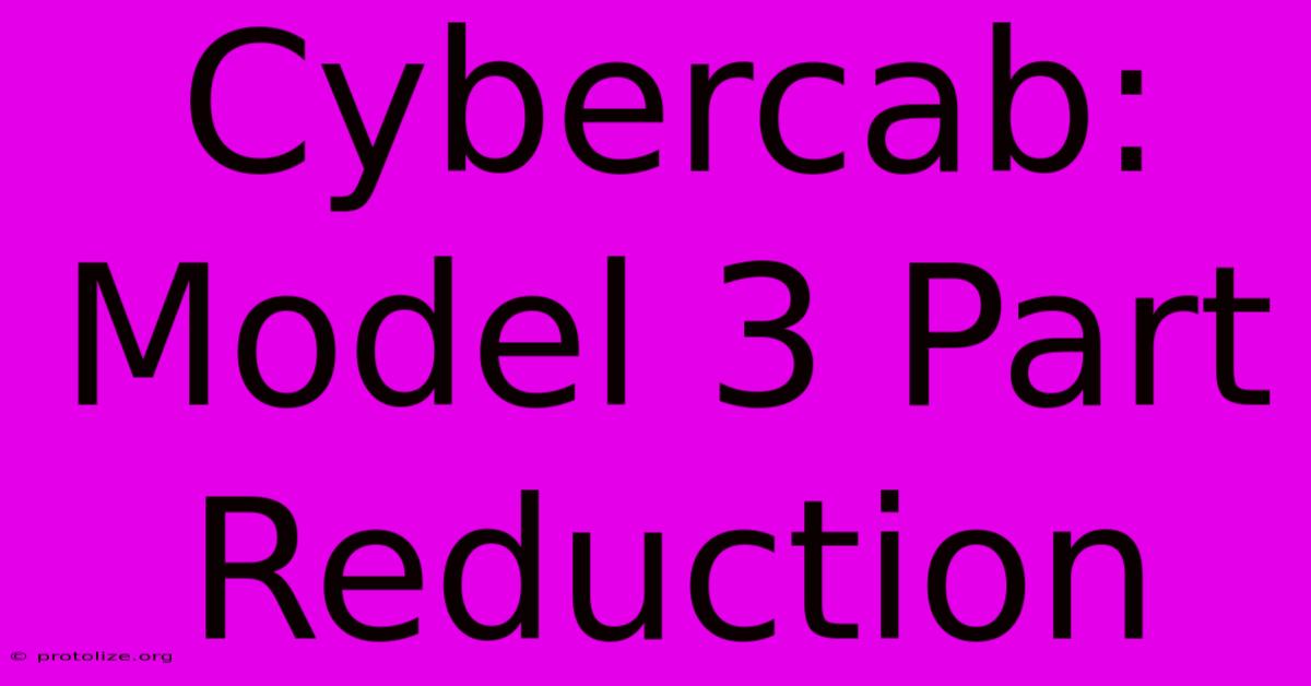 Cybercab: Model 3 Part Reduction Cybercab: Model 3 Part Reduction