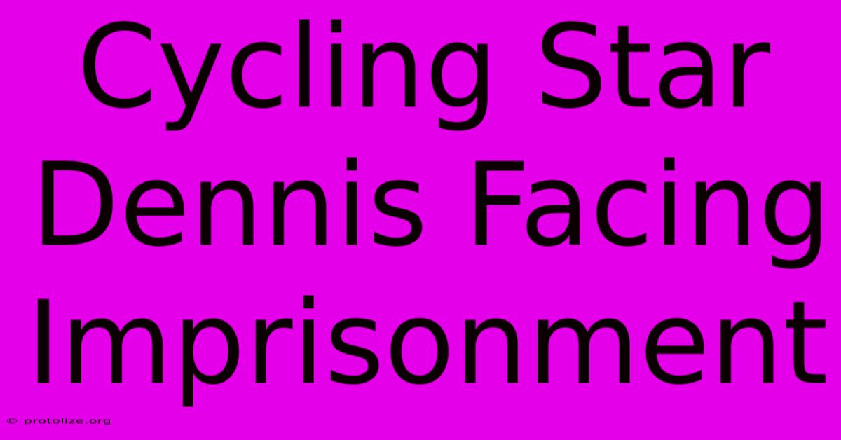 Cycling Star Dennis Facing Imprisonment Cycling Star Dennis Facing Imprisonment