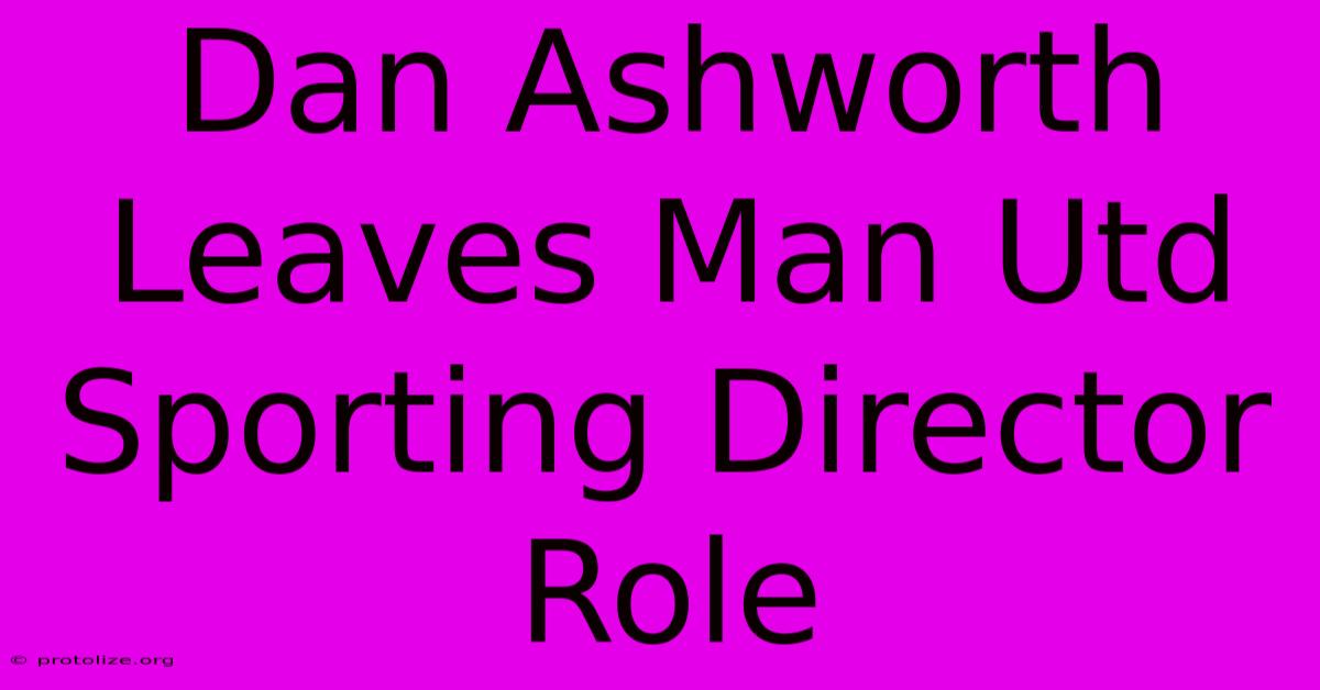Dan Ashworth Leaves Man Utd Sporting Director Role Dan Ashworth Leaves Man Utd Sporting Director Role