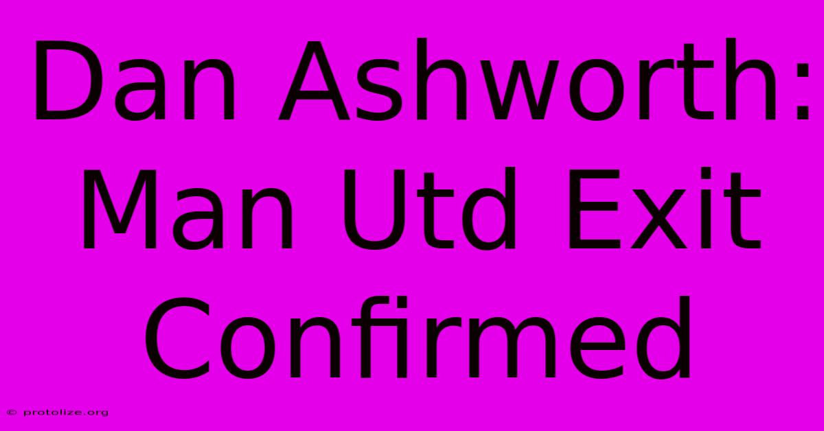 Dan Ashworth: Man Utd Exit Confirmed Dan Ashworth: Man Utd Exit Confirmed