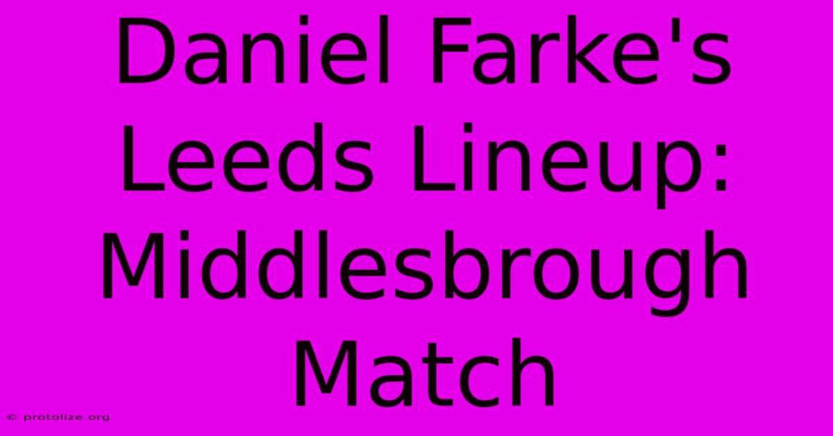 Daniel Farke's Leeds Lineup: Middlesbrough Match Daniel Farke's Leeds Lineup: Middlesbrough Match
