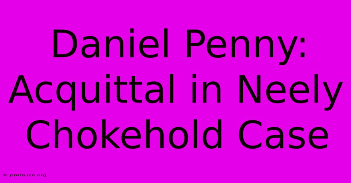 Daniel Penny: Acquittal In Neely Chokehold Case