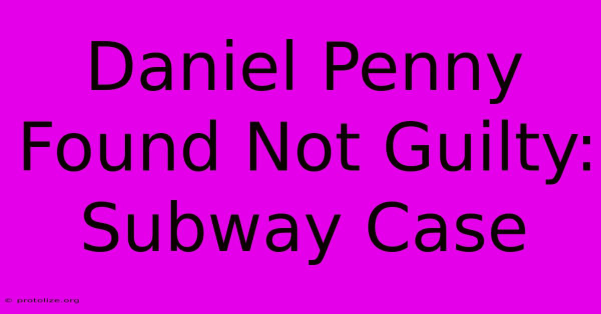 Daniel Penny Found Not Guilty: Subway Case