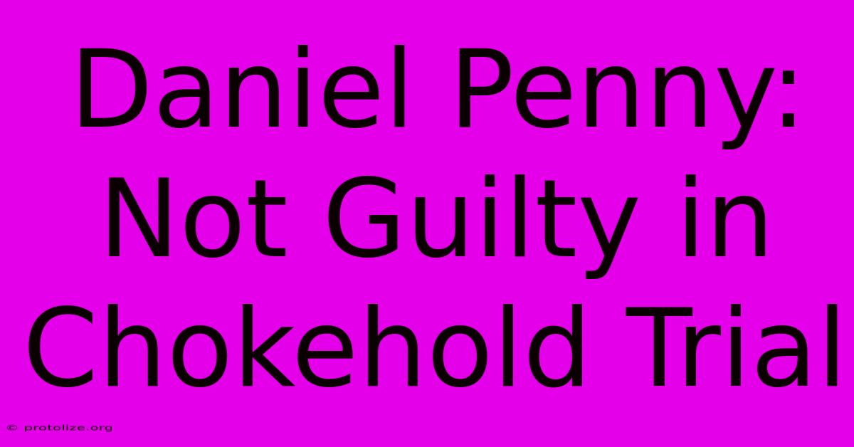 Daniel Penny: Not Guilty In Chokehold Trial