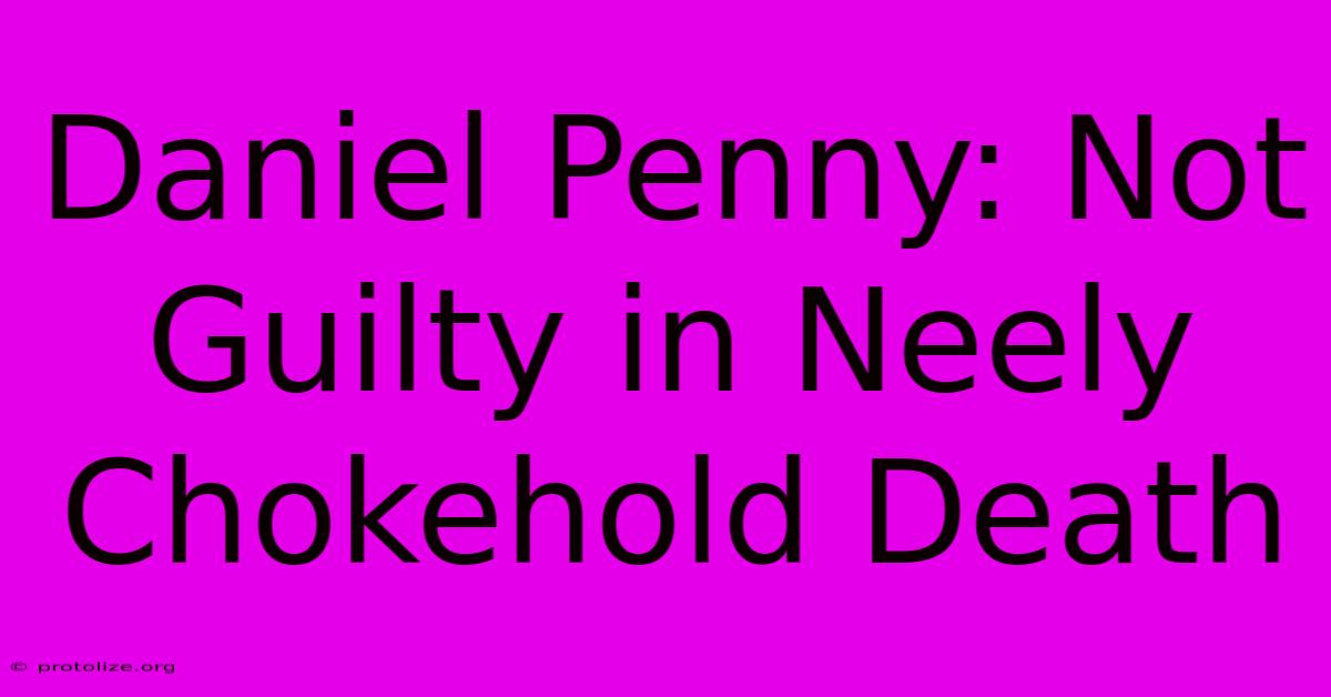 Daniel Penny: Not Guilty In Neely Chokehold Death