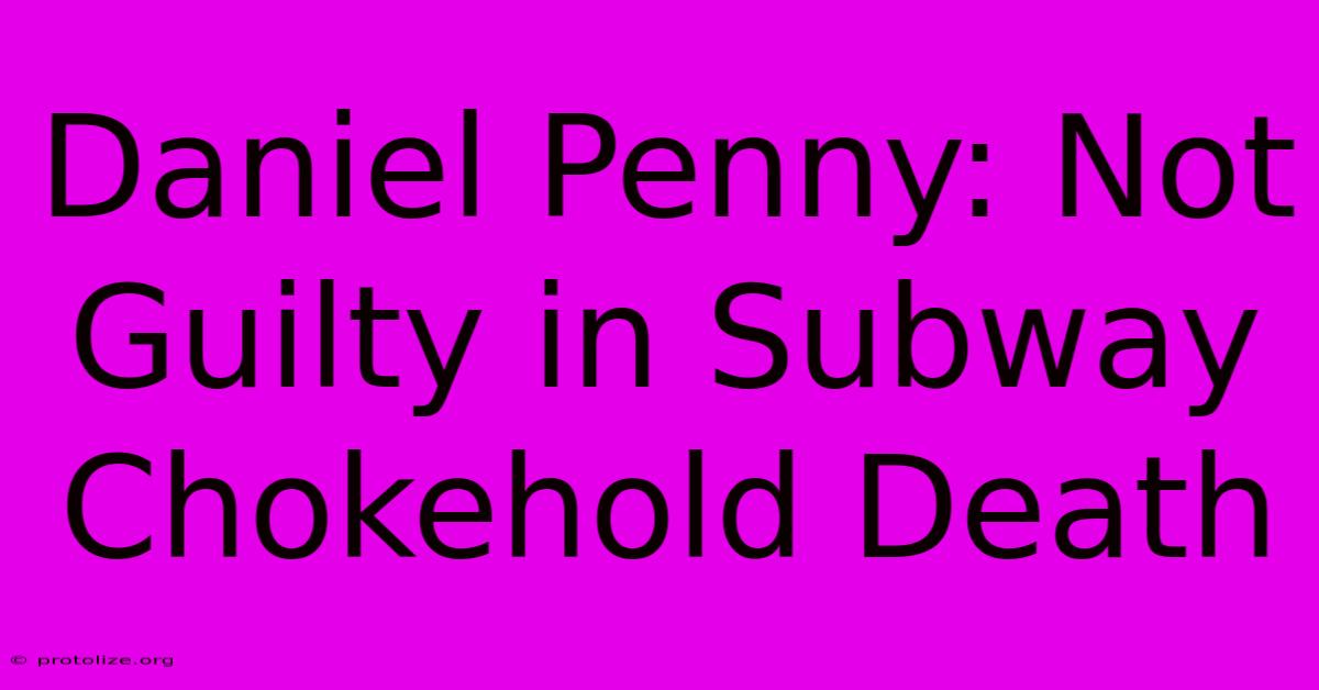 Daniel Penny: Not Guilty In Subway Chokehold Death