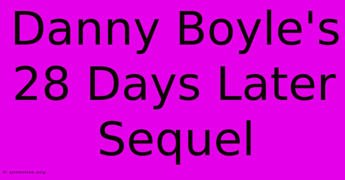 Danny Boyle's 28 Days Later Sequel Danny Boyle's 28 Days Later Sequel