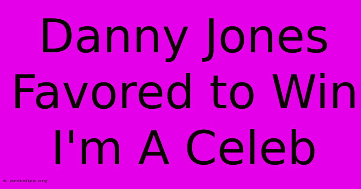 Danny Jones Favored To Win I'm A Celeb Danny Jones Favored To Win I'm A Celeb