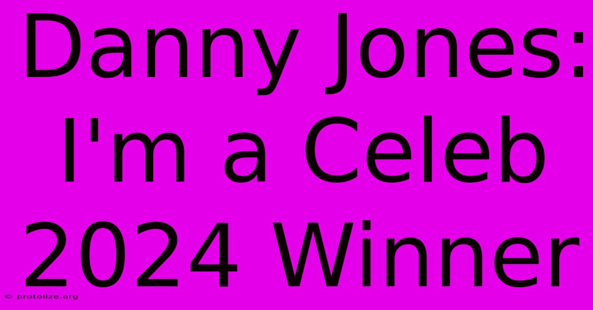 Danny Jones: I'm A Celeb 2024 Winner Danny Jones: I'm A Celeb 2024 Winner