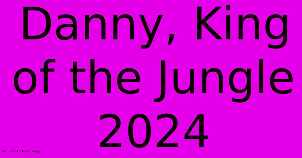 Danny, King Of The Jungle 2024