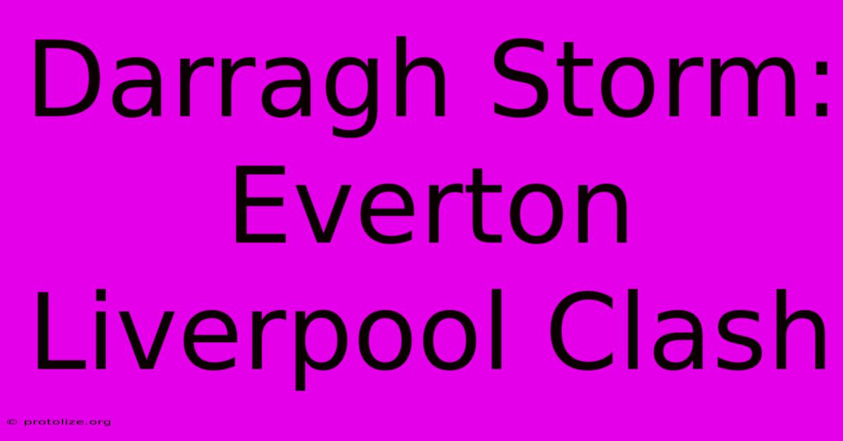 Darragh Storm: Everton Liverpool Clash Darragh Storm: Everton Liverpool Clash