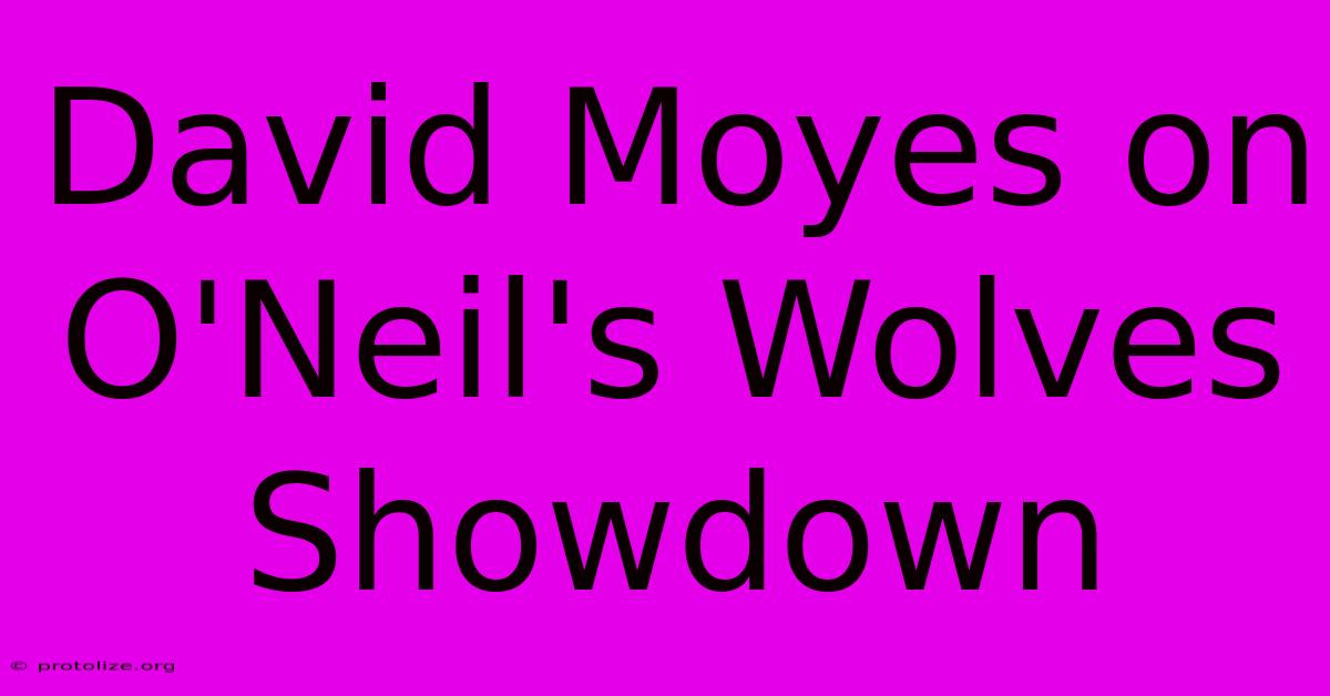 David Moyes On O'Neil's Wolves Showdown