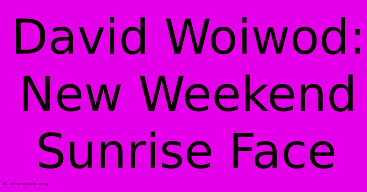 David Woiwod: New Weekend Sunrise Face